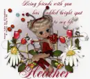 You has added bright spot to my life .Heather