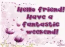Hello friend,have a fantastic weekend!