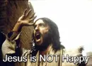 Jesus is NOT happy