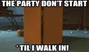 The party don't start till I walk in