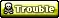 Trouble