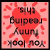 You look funny reading this.