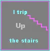 i trip up the stairs