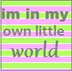 im in my own little world