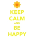 KEEP CALM AND BE HAPPY :)