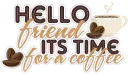 Hello Friend Its Time For A Coffee