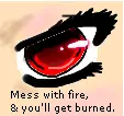 Mess with fire, & you'll get burned