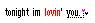 im lovin you
