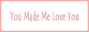You made me love you