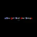 you got that one thing
