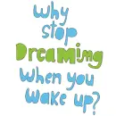 Why stop dreaming?