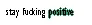 stay fucking positive green