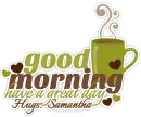 Good Morning, have a great day hugs: samantha