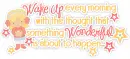 Wake Up Every Morning With That Thought That Something Wonderful Is About To Happen...