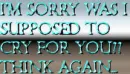 Cry for you? Not!