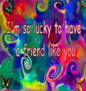 i'm so lucky to have a friend like you