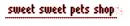 Sweet Sweet Pets Shop