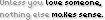 Unless you love someone, nothing else makes sense.