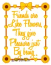 Friends are like flowers