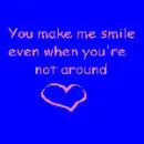 You make me smile even when you're not around