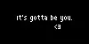 It's gotta be you