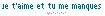 je t'aime et tu me manques