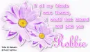 if all my friends are flower i would look around & pick u.Robbie