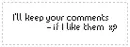 Keep your comments if I like them