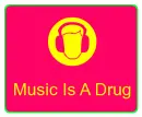 Music is a drug!