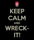 Keep Calm and Wreck It!
