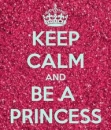 Keep Calm and Be A Princess!