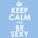 Keep Calm and Be Sexy!
