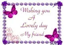 Wishing you a lovely day my friend