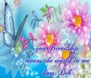 your friendship means the world to me -  hugs deb