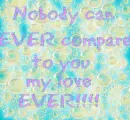 Nobody could ever compare to you