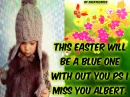 this eater  will be blue with out you ps i miss you albert