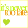 Never too late