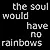 if the eyes had no tears then the soul would have no rainbows