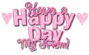 Have a Happy Day My Friend!