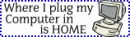 Where I plug in my Computer is Home!