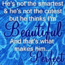He thinks I'm beautiful and he's perfect