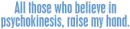 Believe in psychokinesis quote
