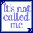 its not called me . . .