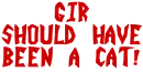 gir have should have been a cat