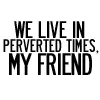 we live in perverted times