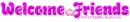 Welcome Friends ~ wel