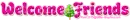 Welcome Friends ~ wel