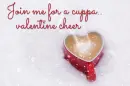 JOIN ME FOR A CUPPA VALENTINE CHEER â¥