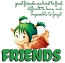FRIENDS..  great friends are hard to find, difficult to leave, and impossible to forget.