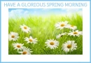HAVE A GLORIOUS SPRING MORNING